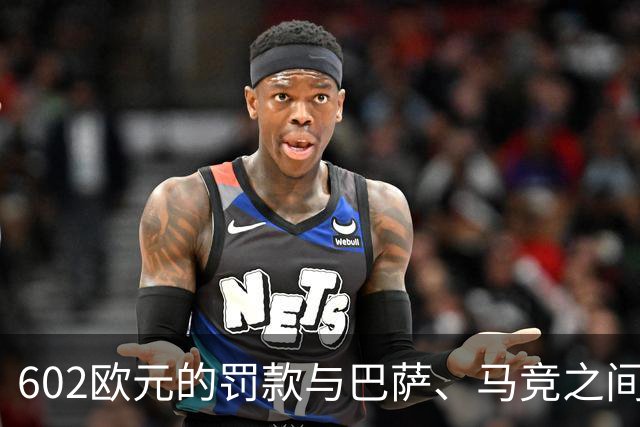 602欧元的罚款与巴萨、马竞之间的纠葛，阿尔瓦雷斯的尴尬局面